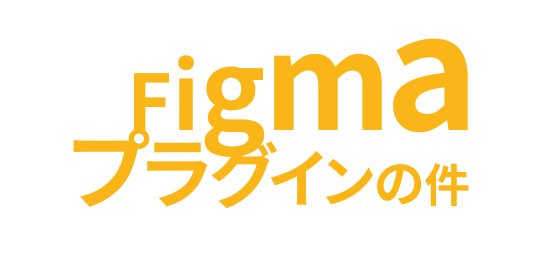 Figmaプラグインの件